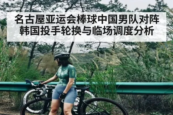 名古屋亚运会棒球中国男队对阵韩国投手轮换与临场调度分析