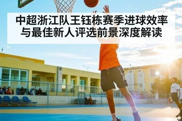 中超浙江队王钰栋赛季进球效率与最佳新人评选前景深度解读